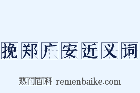 挽郑广安近义词是什么意思的图片